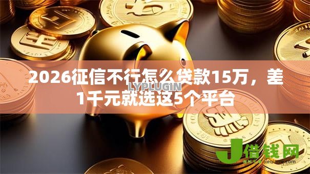 2026征信不行怎么贷款15万，差1千元就选这5个平台