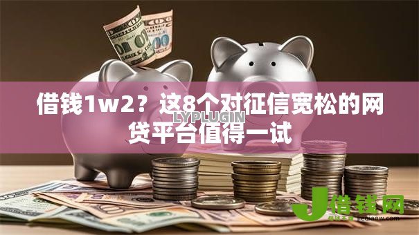 借钱1w2？这8个对征信宽松的网贷平台值得一试