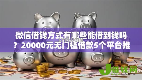 微信借钱方式有哪些能借到钱吗？20000元无门槛借款5个平台推荐