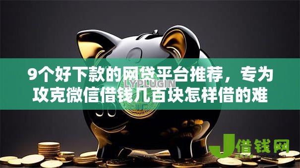 9个好下款的网贷平台推荐，专为攻克微信借钱几百块怎样借的难题