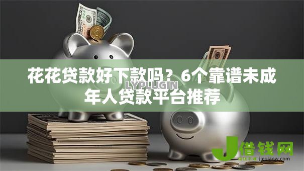 花花贷款好下款吗？6个靠谱未成年人贷款平台推荐