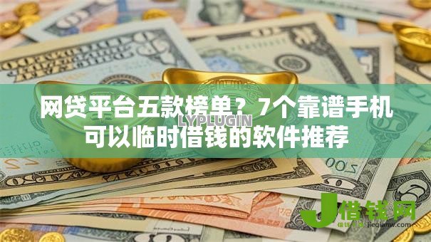 网贷平台五款榜单?7个靠谱手机可以临时借钱的软件推荐 网贷平台五款榜单?7个靠谱手机可以临时借钱的软件推荐
