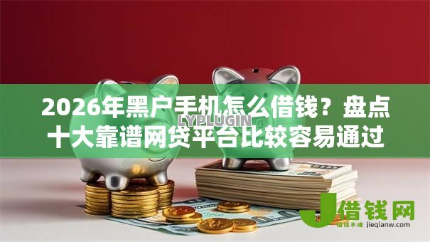 2026年黑户手机怎么借钱?盘点十大靠谱网贷平台比较容易通过 2026年黑户手机怎么借钱?盘点十大靠谱网贷平台比较容易通过