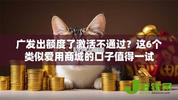 广发出额度了激活不通过？这6个类似爱用商城的口子值得一试