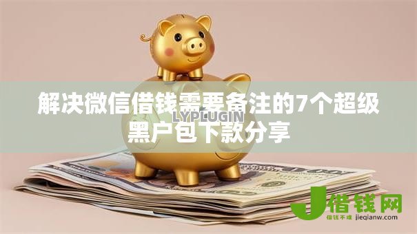 解决微信借钱需要备注的7个超级黑户包下款分享