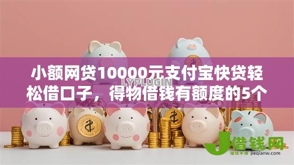 小额网贷10000元支付宝快贷轻松借口子,得物借钱有额度的5个平台介绍 小额网贷10000元支付宝快贷轻松借口子,得物借钱有额度的5个平台介绍