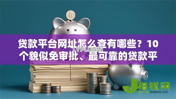 贷款平台网址怎么查有哪些?10个貌似免审批、最可靠的贷款平台合集 贷款平台网址怎么查有哪些?10个貌似免审批、最可靠的贷款平台合集