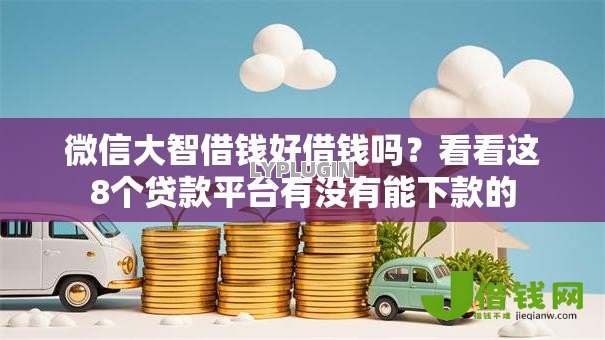 微信大智借钱好借钱吗?看看这8个贷款平台有没有能下款的 微信大智借钱好借钱吗?看看这8个贷款平台有没有能下款的