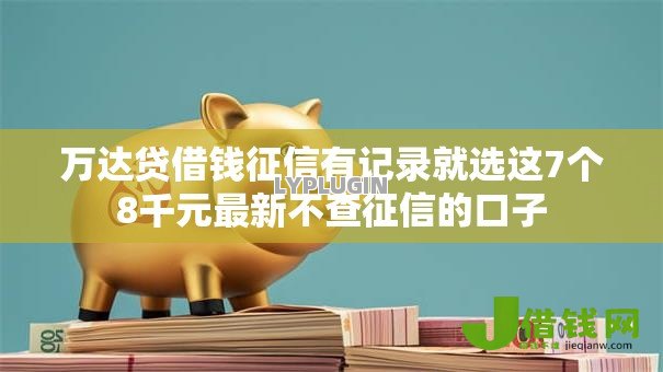 万达贷借钱征信有记录就选这7个8千元最新不查征信的口子