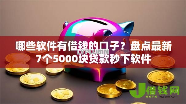 哪些软件有借钱的口子?盘点最新7个5000块贷款秒下软件 哪些软件有借钱的口子?盘点最新7个5000块贷款秒下软件