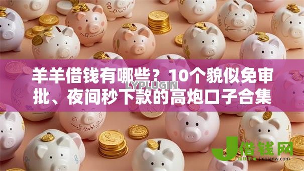 羊羊借钱有哪些?10个貌似免审批、夜间秒下款的高炮口子合集 羊羊借钱有哪些?10个貌似免审批、夜间秒下款的高炮口子合集