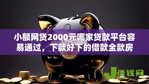 小额网贷2000元哪家贷款平台容易通过，下款好下的借款全款房的6个平台介绍