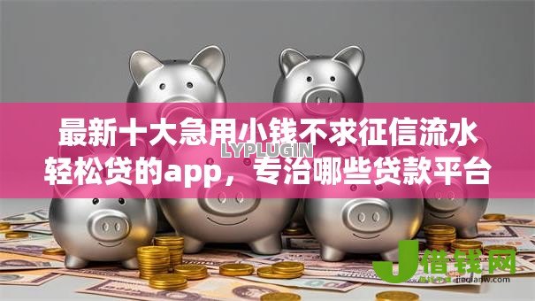 最新十大急用小钱不求征信流水轻松贷的app,专治哪些贷款平台不上征信记录 最新十大急用小钱不求征信流水轻松贷的app,专治哪些贷款平台不上征信记录