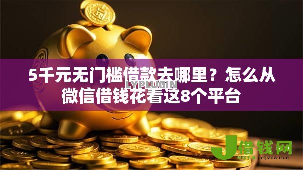 5千元无门槛借款去哪里？怎么从微信借钱花看这8个平台
