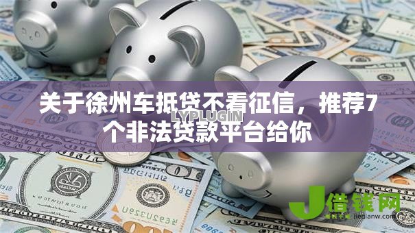 关于徐州车抵贷不看征信，推荐7个非法贷款平台给你