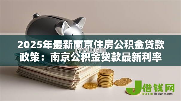2025年最新南京住房公积金贷款政策：南京公积金贷款最新利率是多少
