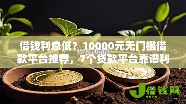 借钱利息低?10000元无门槛借款平台推荐,7个贷款平台靠谱利息低盘点 借钱利息低?10000元无门槛借款平台推荐,7个贷款平台靠谱利息低盘点
