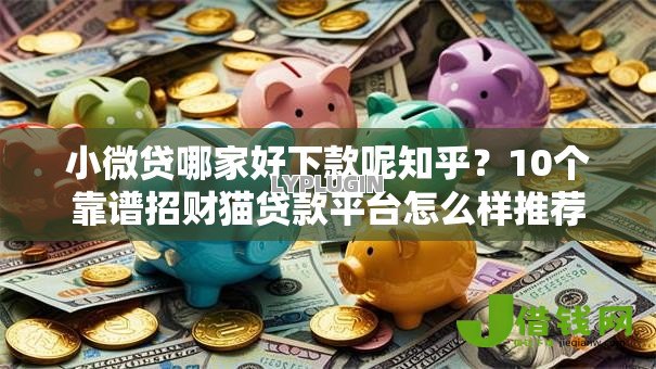 小微贷哪家好下款呢知乎?10个靠谱招财猫贷款平台怎么样推荐 小微贷哪家好下款呢知乎?10个靠谱招财猫贷款平台怎么样推荐