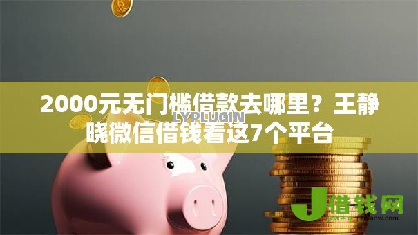 2000元无门槛借款去哪里?王静晓微信借钱看这7个平台 2000元无门槛借款去哪里?王静晓微信借钱看这7个平台