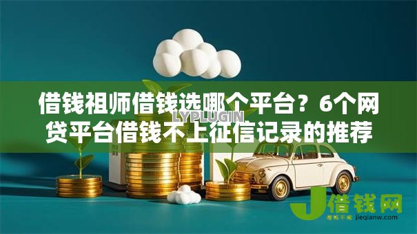 借钱祖师借钱选哪个平台?6个网贷平台借钱不上征信记录的推荐 借钱祖师借钱选哪个平台?6个网贷平台借钱不上征信记录的推荐