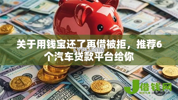 关于用钱宝还了再借被拒,推荐6个汽车贷款平台给你 关于用钱宝还了再借被拒,推荐6个汽车贷款平台给你