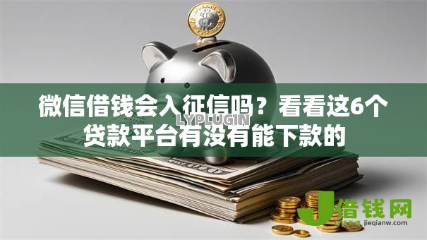 微信借钱会入征信吗?看看这6个贷款平台有没有能下款的 微信借钱会入征信吗?看看这6个贷款平台有没有能下款的