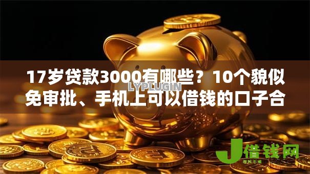17岁贷款3000有哪些?10个貌似免审批、手机上可以借钱的口子合集 17岁贷款3000有哪些?10个貌似免审批、手机上可以借钱的口子合集