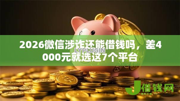 2026微信涉诈还能借钱吗,差4000元就选这7个平台 2026微信涉诈还能借钱吗,差4000元就选这7个平台