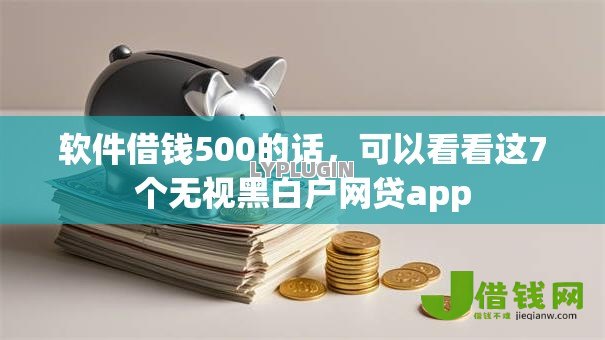 软件借钱500的话，可以看看这7个无视黑白户网贷app