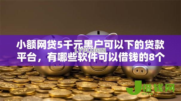 小额网贷5千元黑户可以下的贷款平台,有哪些软件可以借钱的8个平台介绍 小额网贷5千元黑户可以下的贷款平台,有哪些软件可以借钱的8个平台介绍