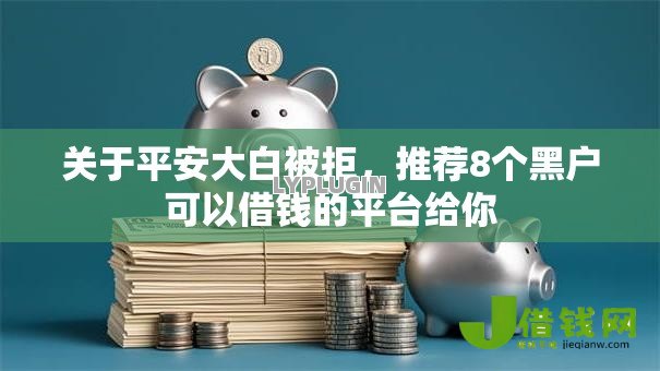 关于平安大白被拒,推荐8个黑户可以借钱的平台给你 关于平安大白被拒,推荐8个黑户可以借钱的平台给你