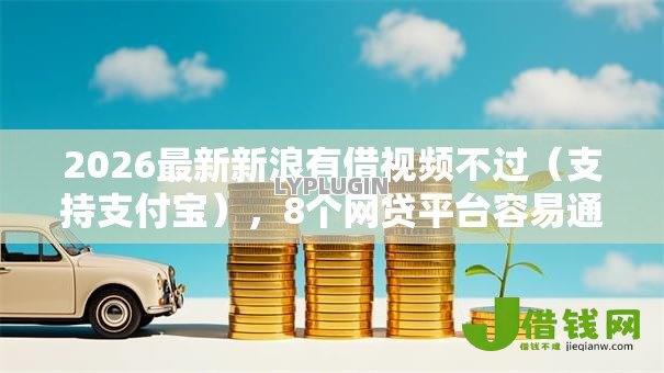 2026最新新浪有借视频不过(支持支付宝),8个网贷平台容易通过并安全借到款无私分享 2026最新新浪有借视频不过(支持支付宝),8个网贷平台容易通过并安全借到款无私分享