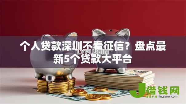 个人贷款深圳不看征信?盘点最新5个贷款大平台 个人贷款深圳不看征信?盘点最新5个贷款大平台