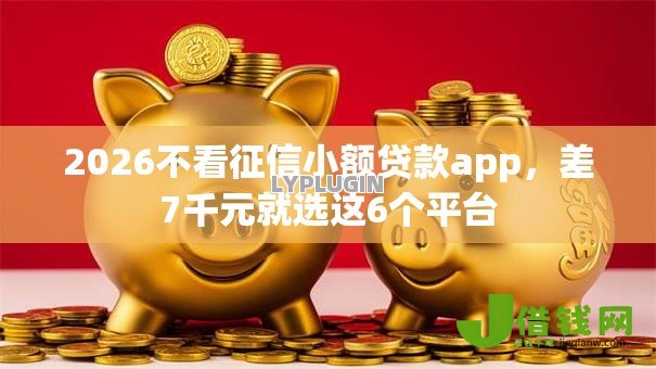 2026不看征信小额贷款app，差7千元就选这6个平台