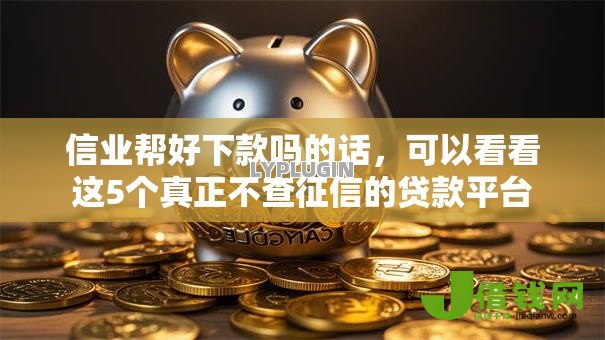 信业帮好下款吗的话,可以看看这5个真正不查征信的贷款平台 信业帮好下款吗的话,可以看看这5个真正不查征信的贷款平台