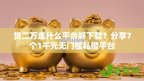 贷二万走什么平台好下款?分享7个1千元无门槛私借平台 贷二万走什么平台好下款?分享7个1千元无门槛私借平台