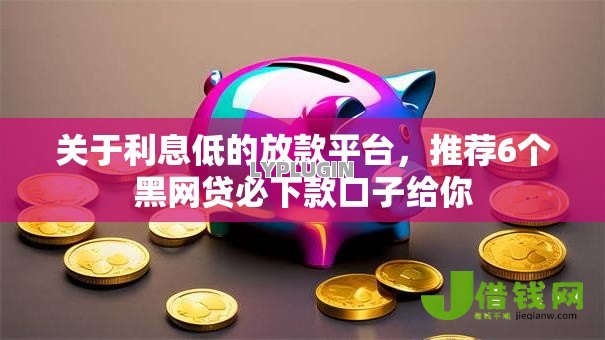 关于利息低的放款平台，推荐6个黑网贷必下款口子给你