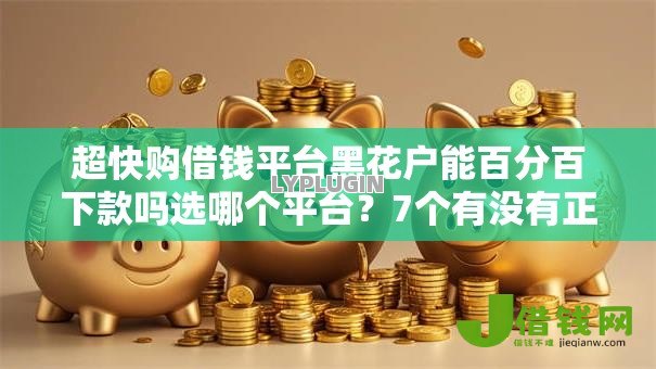 超快购借钱平台黑花户能百分百下款吗选哪个平台?7个有没有正规的贷款平台推荐 超快购借钱平台黑花户能百分百下款吗选哪个平台?7个有没有正规的贷款平台推荐