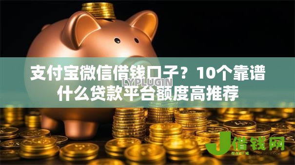 支付宝微信借钱口子?10个靠谱什么贷款平台额度高推荐 支付宝微信借钱口子?10个靠谱什么贷款平台额度高推荐