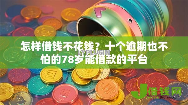 怎样借钱不花钱？十个逾期也不怕的78岁能借款的平台