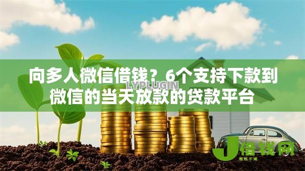 向多人微信借钱?6个支持下款到微信的当天放款的贷款平台 向多人微信借钱?6个支持下款到微信的当天放款的贷款平台