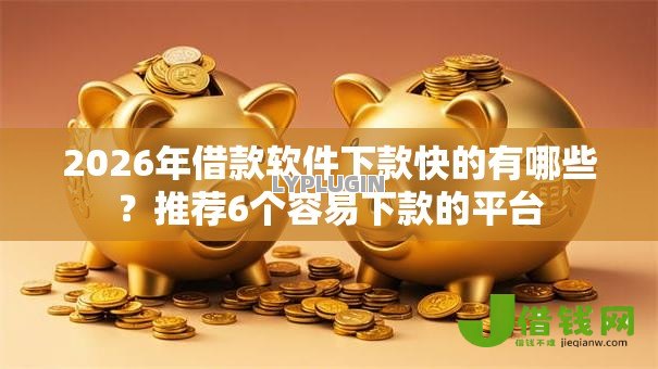 2026年借款软件下款快的有哪些?推荐6个容易下款的平台 2026年借款软件下款快的有哪些?推荐6个容易下款的平台