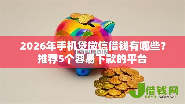 2026年手机贷微信借钱有哪些？推荐5个容易下款的平台