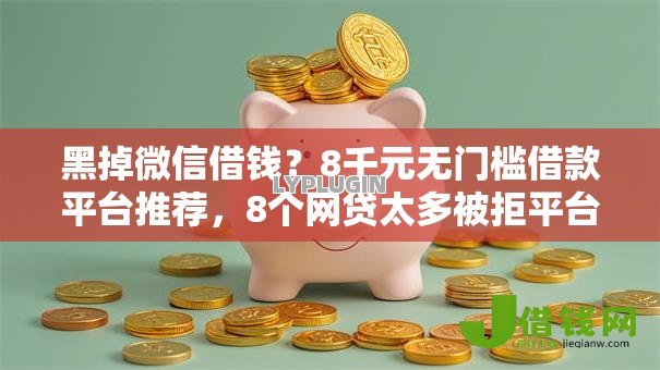 黑掉微信借钱?8千元无门槛借款平台推荐,8个网贷太多被拒平台还能贷盘点 黑掉微信借钱?8千元无门槛借款平台推荐,8个网贷太多被拒平台还能贷盘点