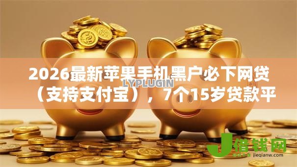 2026最新苹果手机黑户必下网贷(支持支付宝),7个15岁贷款平台无私分享 2026最新苹果手机黑户必下网贷(支持支付宝),7个15岁贷款平台无私分享