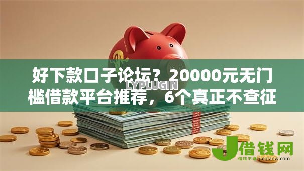 好下款口子论坛?20000元无门槛借款平台推荐,6个真正不查征信的贷款口子盘点 好下款口子论坛?20000元无门槛借款平台推荐,6个真正不查征信的贷款口子盘点