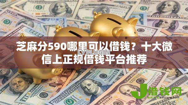 芝麻分590哪里可以借钱?十大微信上正规借钱平台推荐 芝麻分590哪里可以借钱?十大微信上正规借钱平台推荐