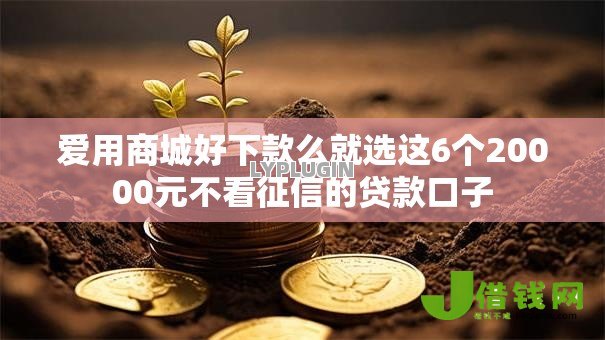 爱用商城好下款么就选这6个20000元不看征信的贷款口子 爱用商城好下款么就选这6个20000元不看征信的贷款口子