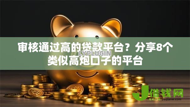 审核通过高的贷款平台？分享8个类似高炮口子的平台