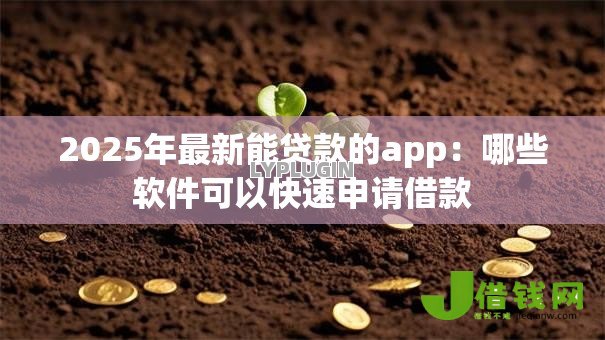 2025年最新能贷款的app:哪些软件可以快速申请借款 2025年最新能贷款的app:哪些软件可以快速申请借款
